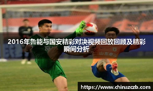 2016年鲁能与国安精彩对决视频回放回顾及精彩瞬间分析