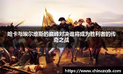 哈卡与埃尔维斯的巅峰对决谁将成为胜利者的传奇之战