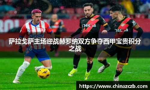 萨拉戈萨主场迎战赫罗纳双方争夺西甲宝贵积分之战