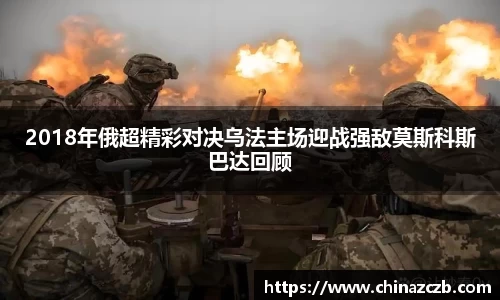 2018年俄超精彩对决乌法主场迎战强敌莫斯科斯巴达回顾