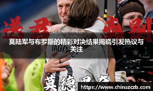 莫陆军与布罗斯的精彩对决结果揭晓引发热议与关注