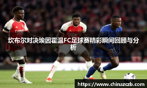 坎布尔对决埃因霍温FC足球赛精彩瞬间回顾与分析